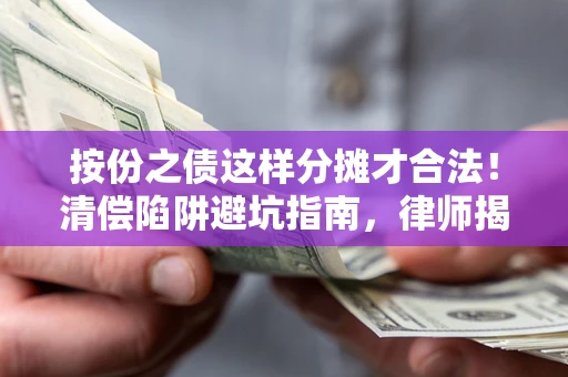 济南按份之债这样分摊才合法！清偿陷阱避坑指南，律师揭秘关键条款