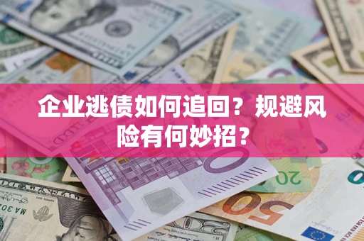 济南企业逃债如何追回？规避风险有何妙招？