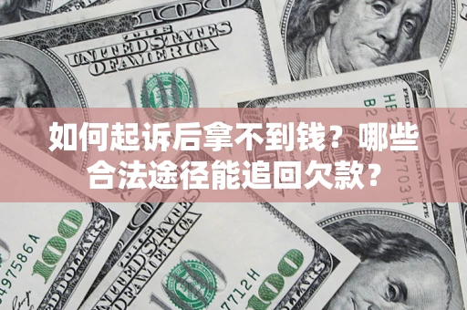 济南如何起诉后拿不到钱？哪些合法途径能追回欠款？