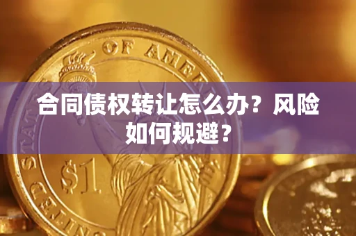 济南合同债权转让怎么办？风险如何规避？