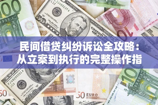 济南民间借贷纠纷诉讼全攻略：从立案到执行的完整操作指南