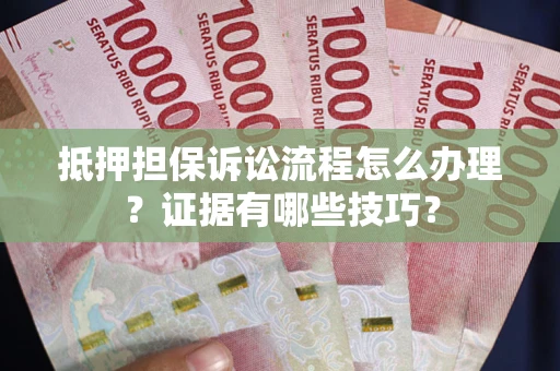 济南抵押担保诉讼流程怎么办理？证据有哪些技巧？