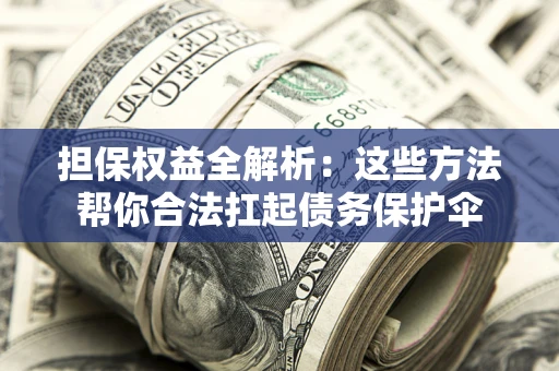 济南担保权益全解析：这些方法帮你合法扛起债务保护伞