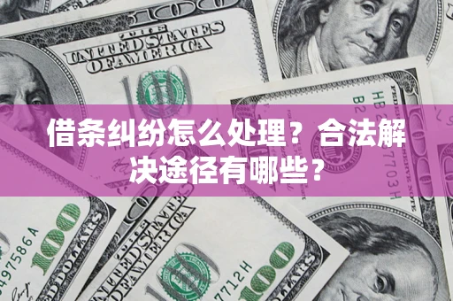 济南借条纠纷怎么处理？合法解决途径有哪些？