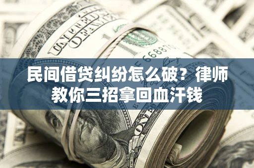 济南民间借贷纠纷怎么破？律师教你三招拿回血汗钱