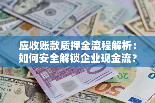 济南应收账款质押全流程解析：如何安全解锁企业现金流？