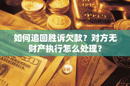 济南如何追回胜诉欠款？对方无财产执行怎么处理？