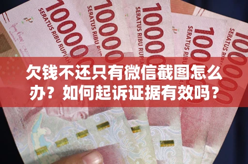 济南欠钱不还只有微信截图怎么办？如何起诉证据有效吗？