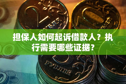 济南担保人如何起诉借款人？执行需要哪些证据？
