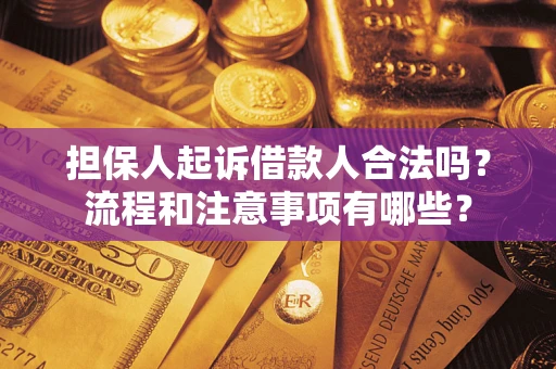 济南担保人起诉借款人合法吗？流程和注意事项有哪些？