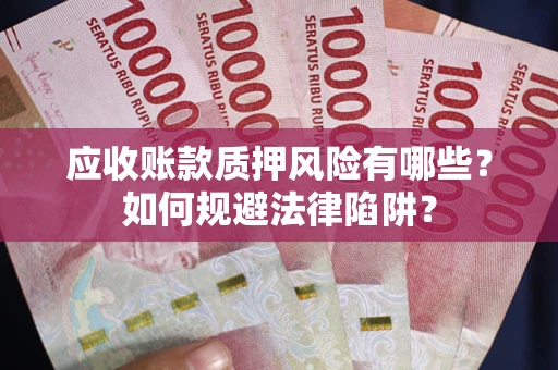 济南应收账款质押风险有哪些？如何规避法律陷阱？