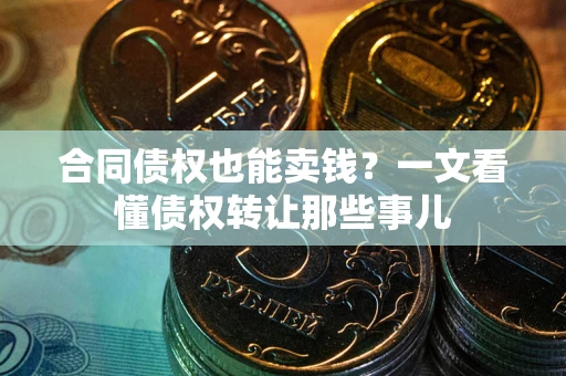 济南合同债权也能卖钱？一文看懂债权转让那些事儿
