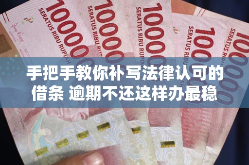 济南手把手教你补写法律认可的借条 逾期不还这样办最稳妥