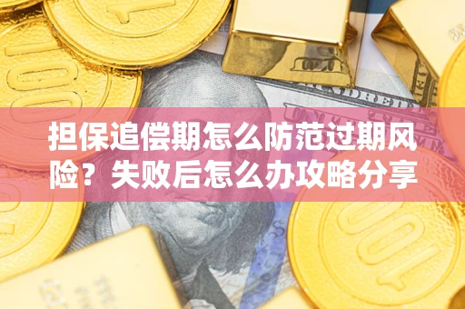 济南担保追偿期怎么防范过期风险？失败后怎么办攻略分享
