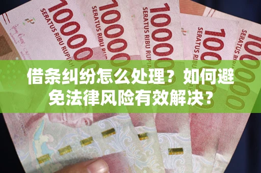 济南借条纠纷怎么处理？如何避免法律风险有效解决？