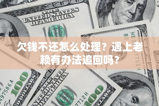济南欠钱不还怎么处理？遇上老赖有办法追回吗？