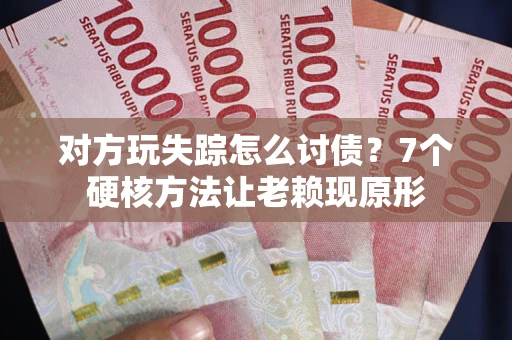 济南对方玩失踪怎么讨债？7个硬核方法让老赖现原形
