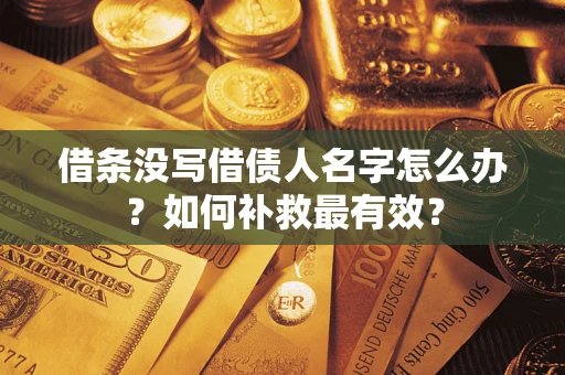 济南借条没写借债人名字怎么办？如何补救最有效？