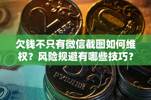 济南欠钱不只有微信截图如何维权？风险规避有哪些技巧？