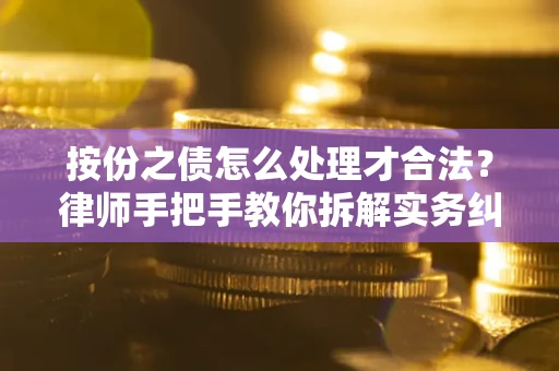 济南按份之债怎么处理才合法？律师手把手教你拆解实务纠纷