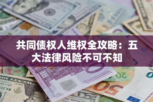 济南共同债权人维权全攻略：五大法律风险不可不知