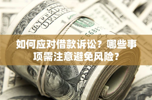 济南如何应对借款诉讼？哪些事项需注意避免风险？