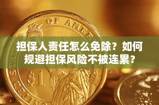 济南担保人责任怎么免除？如何规避担保风险不被连累？