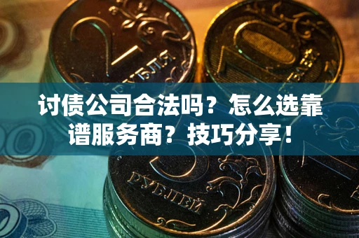 济南讨债公司合法吗？怎么选靠谱服务商？技巧分享！