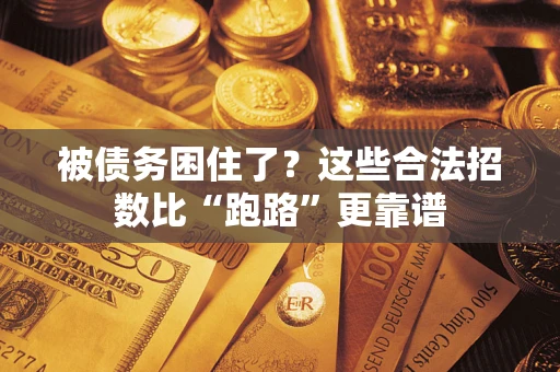 济南被债务困住了？这些合法招数比“跑路”更靠谱
