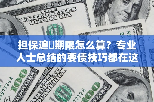 济南担保追償期限怎么算？专业人士总结的要债技巧都在这里了