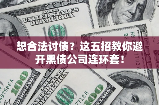 济南想合法讨债？这五招教你避开黑债公司连环套！