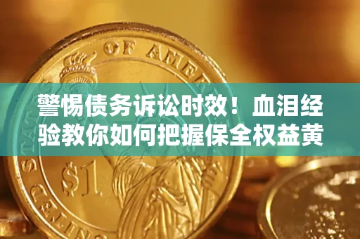 济南警惕债务诉讼时效！血泪经验教你如何把握保全权益黄金期