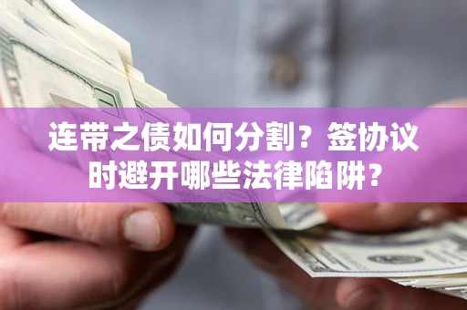 济南连带之债如何分割？签协议时避开哪些法律陷阱？