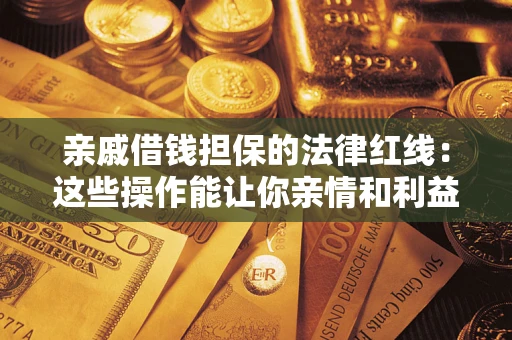 济南亲戚借钱担保的法律红线：这些操作能让你亲情和利益两不误