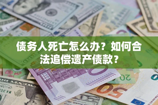 济南债务人死亡怎么办？如何合法追偿遗产债款？