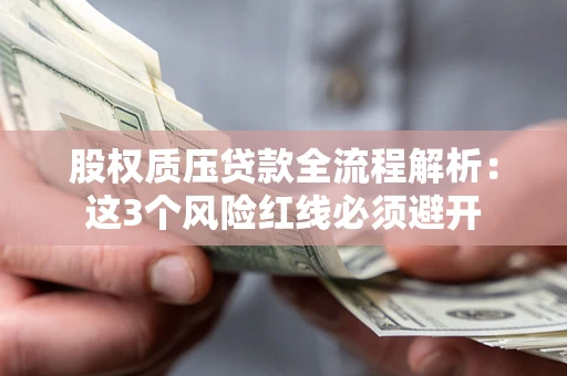 济南股权质压贷款全流程解析：这3个风险红线必须避开