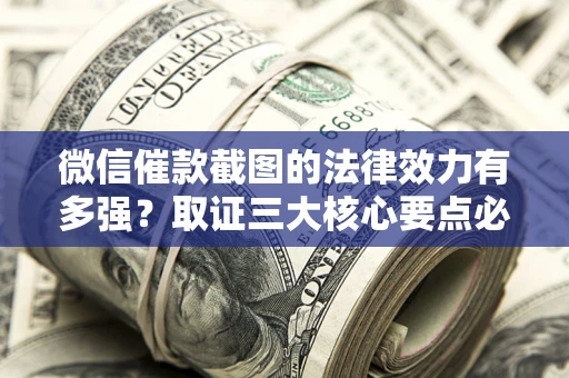 济南微信催款截图的法律效力有多强？取证三大核心要点必须知道！