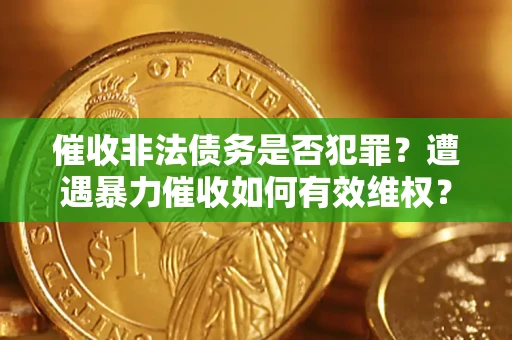 济南催收非法债务是否犯罪?遭遇暴力催收如何有效维权? 济南催收非法债务是否犯罪?遭遇暴力催收如何有效维权?