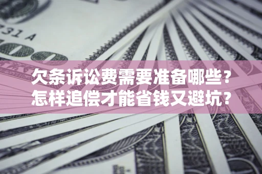 济南欠条诉讼费需要准备哪些？怎样追偿才能省钱又避坑？