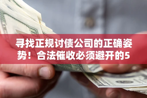 济南寻找正规讨债公司的正确姿势！合法催收必须避开的5大雷区