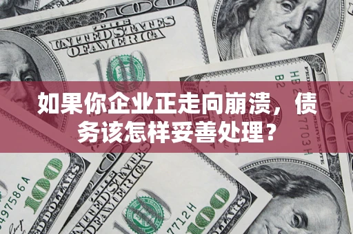 济南如果你企业正走向崩溃，债务该怎样妥善处理？