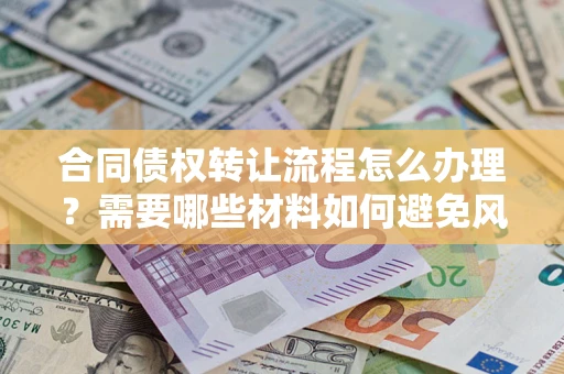 济南合同债权转让流程怎么办理？需要哪些材料如何避免风险？