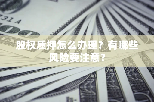 济南股权质押怎么办理？有哪些风险要注意？