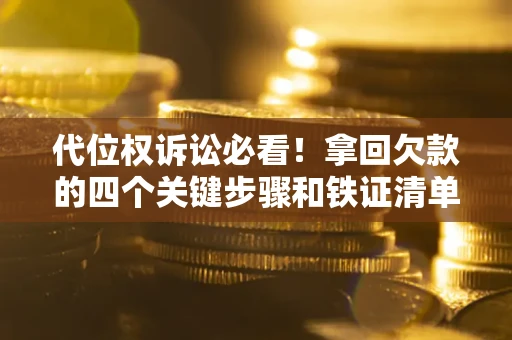 济南代位权诉讼必看!拿回欠款的四个关键步骤和铁证清单 济南代位权诉讼必看!拿回欠款的四个关键步骤和铁证清单
