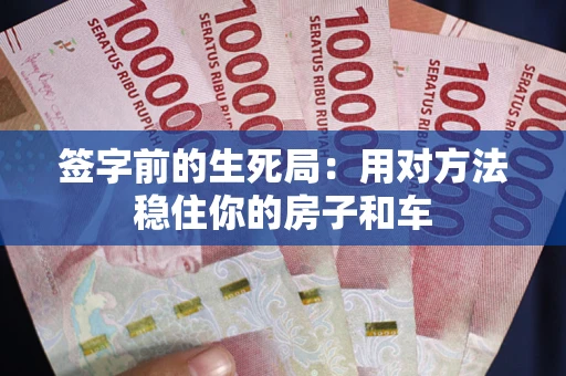 济南签字前的生死局：用对方法稳住你的房子和车