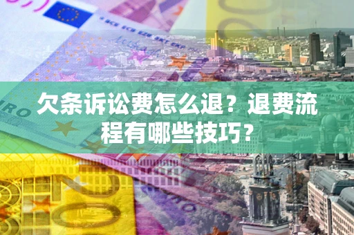 济南欠条诉讼费怎么退？退费流程有哪些技巧？