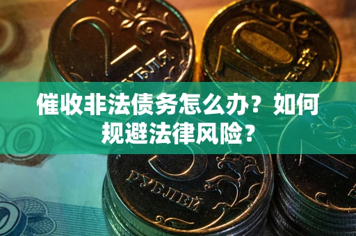 济南催收非法债务怎么办？如何规避法律风险？