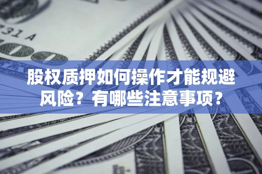 济南股权质押如何操作才能规避风险？有哪些注意事项？