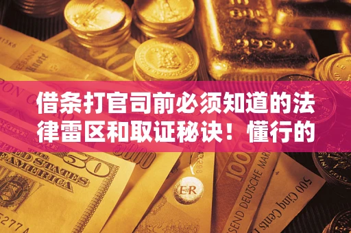 济南借条打官司前必须知道的法律雷区和取证秘诀！懂行的人已经留好这些证据