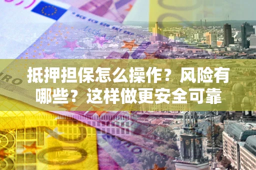 济南抵押担保怎么操作？风险有哪些？这样做更安全可靠